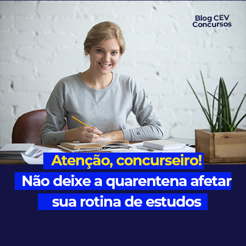 Atenção, concurseiro! Mantenha seus estudos em dias mesmo na quarentena.