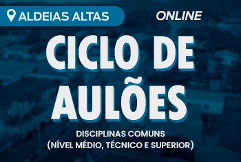 CICLO DE AULÕES ALDEIAS ALTAS: DISCIPLINAS COMUNS (NÍVEL MÉDIO, TÉCNICO E SUPERIOR) - ON-LINE