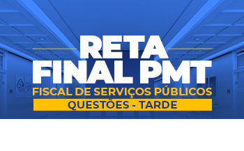 RETA FINAL - PMT - FISCAL DE SERVIÇOS PÚBLICOS QUESTÕES (TARDE)