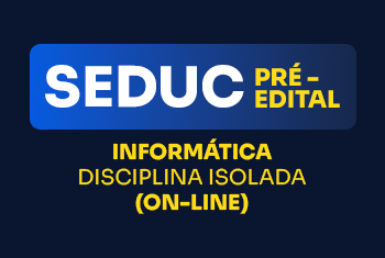 SEDUC - PRÉ-EDITAL - INFORMÁTICA - DISCIPLINA ISOLADA (ON-LINE)