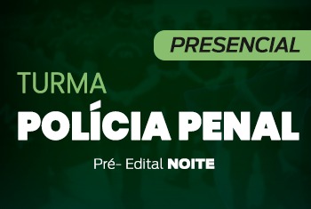 TURMA POLÍCIA PENAL - PRÉ-EDITAL - NOITE (PRESENCIAL)