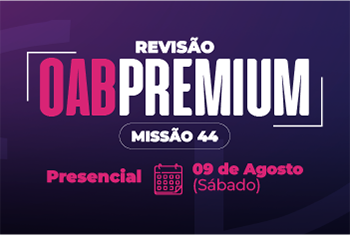 REVISÃO OAB PREMIUM: MISSÃO FINAL – RUMO À OAB 44 (PRESENCIAL)