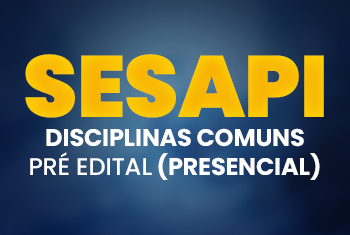 SESAPI: DISCIPLINAS COMUNS - PRÉ EDITAL (PRESENCIAL)