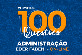 CURSO DE 100 QUESTÕES: ADMINISTRAÇÃO COM O PROFESSOR ÉDER FABENI - ON-LINE