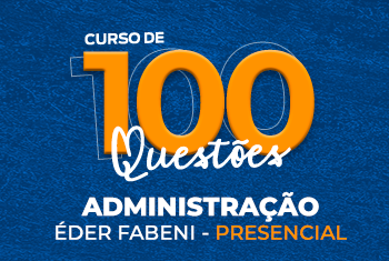 CURSO DE 100 QUESTÕES: ADMINISTRAÇÃO COM O PROFESSOR ÉDER FABENI - PRESENCIAL