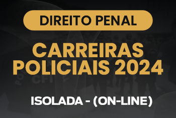 DIREITO PENAL - CARREIRAS POLICIAIS 2024 - ISOLADA - (ON-LINE)