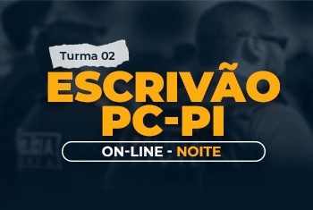 ESCRIVÃO DA POLÍCIA CIVIL DO PIAUÍ - TURMA 02 – PRÉ- EDITAL – ONLINE - NOITE