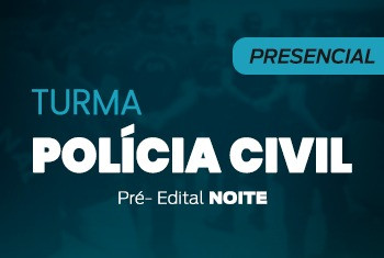 TURMA POLÍCIA CIVIL - PRÉ-EDITAL - NOITE (PRESENCIAL)